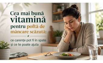 Cea mai bună vitamină pentru poftă de mâncare scăzută – cauze, carențe și soluții